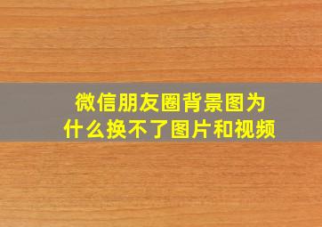 微信朋友圈背景图为什么换不了图片和视频