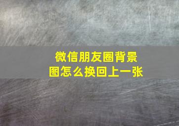 微信朋友圈背景图怎么换回上一张