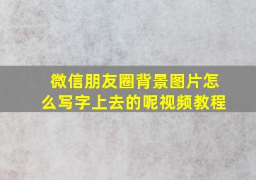 微信朋友圈背景图片怎么写字上去的呢视频教程