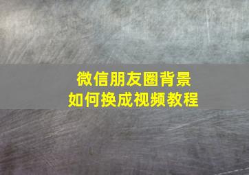 微信朋友圈背景如何换成视频教程