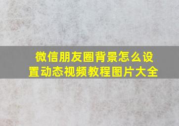 微信朋友圈背景怎么设置动态视频教程图片大全