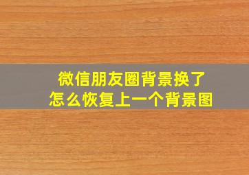 微信朋友圈背景换了怎么恢复上一个背景图