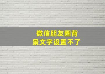 微信朋友圈背景文字设置不了