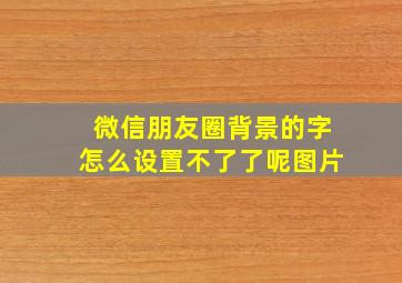 微信朋友圈背景的字怎么设置不了了呢图片