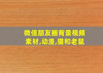 微信朋友圈背景视频素材,动漫,猫和老鼠