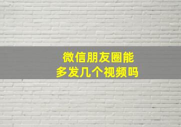 微信朋友圈能多发几个视频吗