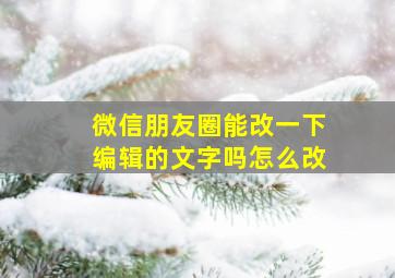 微信朋友圈能改一下编辑的文字吗怎么改