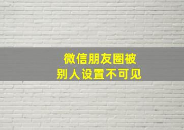 微信朋友圈被别人设置不可见