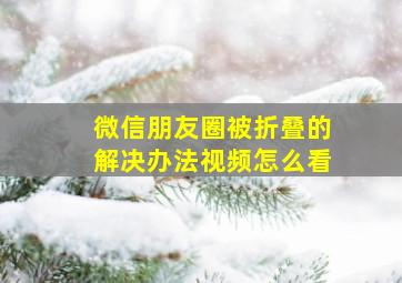 微信朋友圈被折叠的解决办法视频怎么看