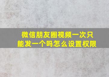 微信朋友圈视频一次只能发一个吗怎么设置权限