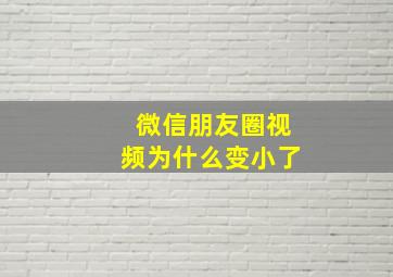 微信朋友圈视频为什么变小了