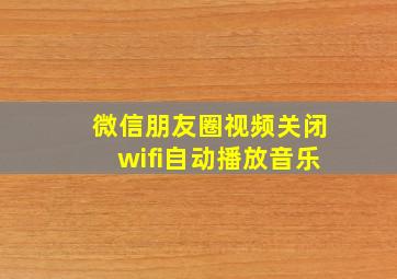 微信朋友圈视频关闭wifi自动播放音乐