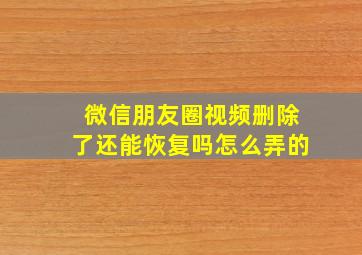 微信朋友圈视频删除了还能恢复吗怎么弄的