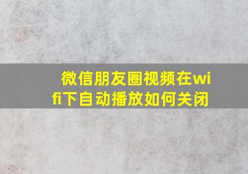 微信朋友圈视频在wifi下自动播放如何关闭