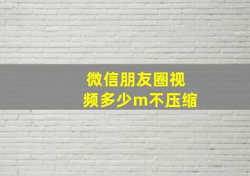 微信朋友圈视频多少m不压缩