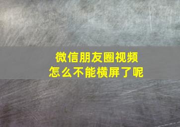 微信朋友圈视频怎么不能横屏了呢