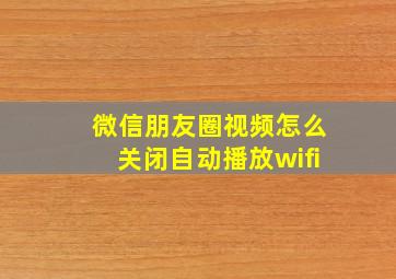 微信朋友圈视频怎么关闭自动播放wifi