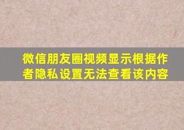 微信朋友圈视频显示根据作者隐私设置无法查看该内容