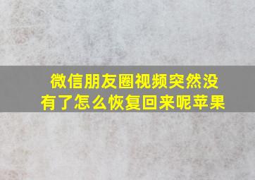 微信朋友圈视频突然没有了怎么恢复回来呢苹果