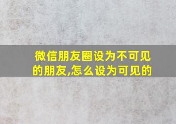 微信朋友圈设为不可见的朋友,怎么设为可见的