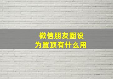 微信朋友圈设为置顶有什么用