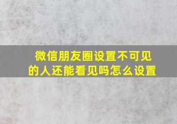 微信朋友圈设置不可见的人还能看见吗怎么设置