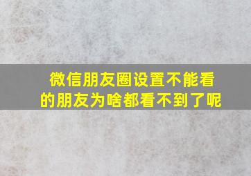 微信朋友圈设置不能看的朋友为啥都看不到了呢