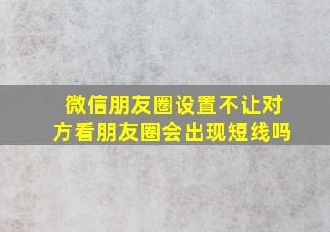 微信朋友圈设置不让对方看朋友圈会出现短线吗