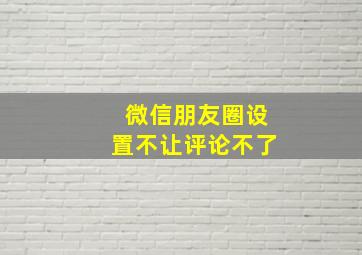 微信朋友圈设置不让评论不了