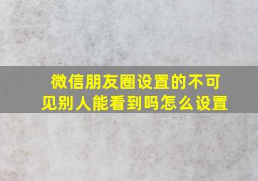 微信朋友圈设置的不可见别人能看到吗怎么设置