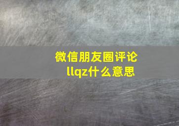 微信朋友圈评论llqz什么意思