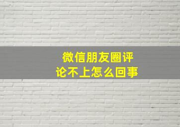 微信朋友圈评论不上怎么回事