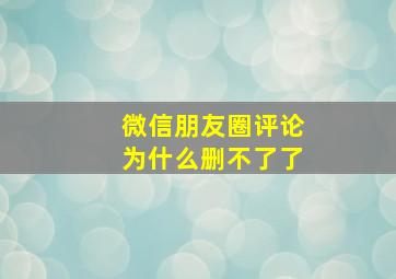 微信朋友圈评论为什么删不了了