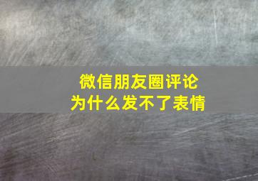 微信朋友圈评论为什么发不了表情