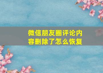 微信朋友圈评论内容删除了怎么恢复