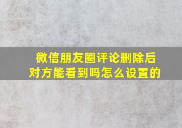 微信朋友圈评论删除后对方能看到吗怎么设置的