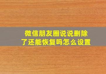 微信朋友圈说说删除了还能恢复吗怎么设置