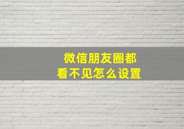 微信朋友圈都看不见怎么设置