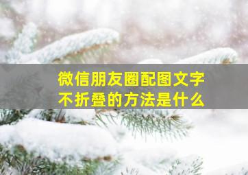 微信朋友圈配图文字不折叠的方法是什么