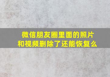 微信朋友圈里面的照片和视频删除了还能恢复么