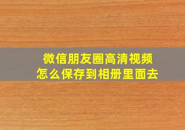 微信朋友圈高清视频怎么保存到相册里面去