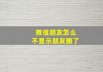 微信朋友怎么不显示朋友圈了