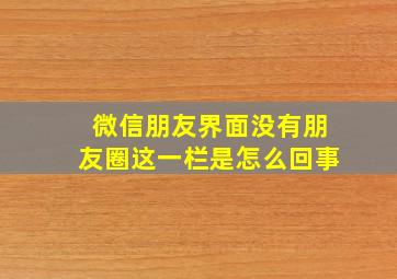 微信朋友界面没有朋友圈这一栏是怎么回事