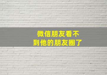 微信朋友看不到他的朋友圈了