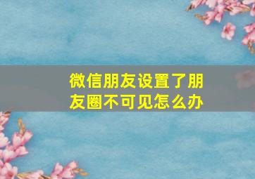 微信朋友设置了朋友圈不可见怎么办