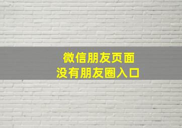 微信朋友页面没有朋友圈入口