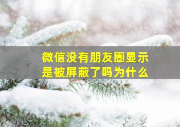 微信没有朋友圈显示是被屏蔽了吗为什么