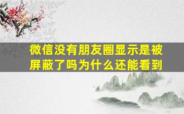 微信没有朋友圈显示是被屏蔽了吗为什么还能看到