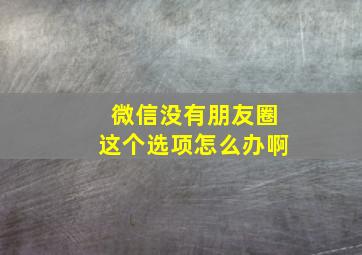 微信没有朋友圈这个选项怎么办啊