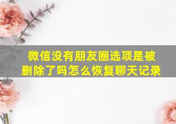 微信没有朋友圈选项是被删除了吗怎么恢复聊天记录